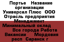 Портье › Название организации ­ Универсал Плюс, ООО › Отрасль предприятия ­ Менеджмент › Минимальный оклад ­ 33 000 - Все города Работа » Вакансии   . Мордовия респ.,Саранск г.